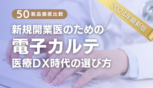 【2024年比較表】クリニックにおすすめの電子カルテ50選|新規開業医向け医療DX時代の選び方