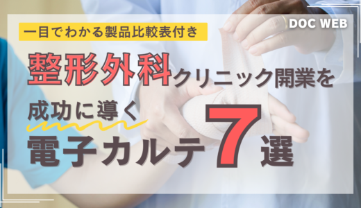 整形外科クリニック開業を成功に導く電子カルテ7製品を徹底比較【一覧表あり】