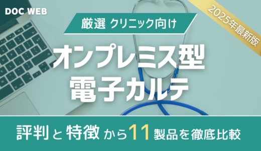 【2024年版比較表】評判と特徴で見るクリニック向けオンプレミス型電子カルテ11選|詳細解説