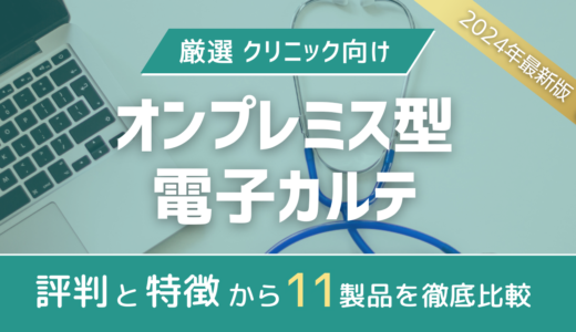 【2024年版比較表】評判と特徴で見るクリニック向けオンプレミス型電子カルテ11選|詳細解説