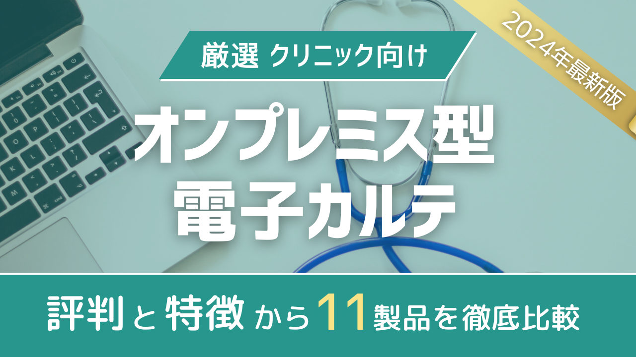 【2024年版比較表】評判と特徴で見るクリニック向けオンプレミス型電子カルテ11選|詳細解説