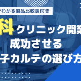 【最新版】比較表付き！眼科クリニック開業を成功させる電子カルテ7製品を詳細解説