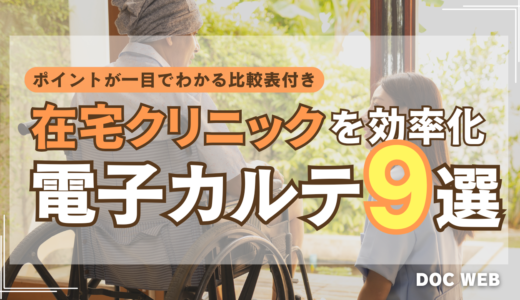 【最新比較表あり】訪問診療を効率化する電子カルテはこれ！在宅クリニック向け製品９選