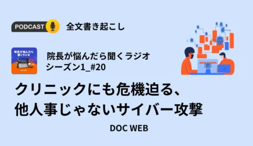 クリニックにも危機迫る、他人事じゃないサイバー攻撃_Podcast『院長が悩んだら聴くラジオ』シーズン1_エピソード20全文書き起こし