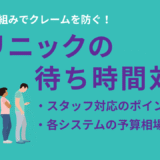 クリニックの待ち時間対策｜患者満足度を上げる工夫と平均待ち時間を減らす方法【クレーム予防】