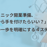 「クリニック開業準備、 　何から手を付けたらいい？」 最初の一歩を明確にする４ステップ
