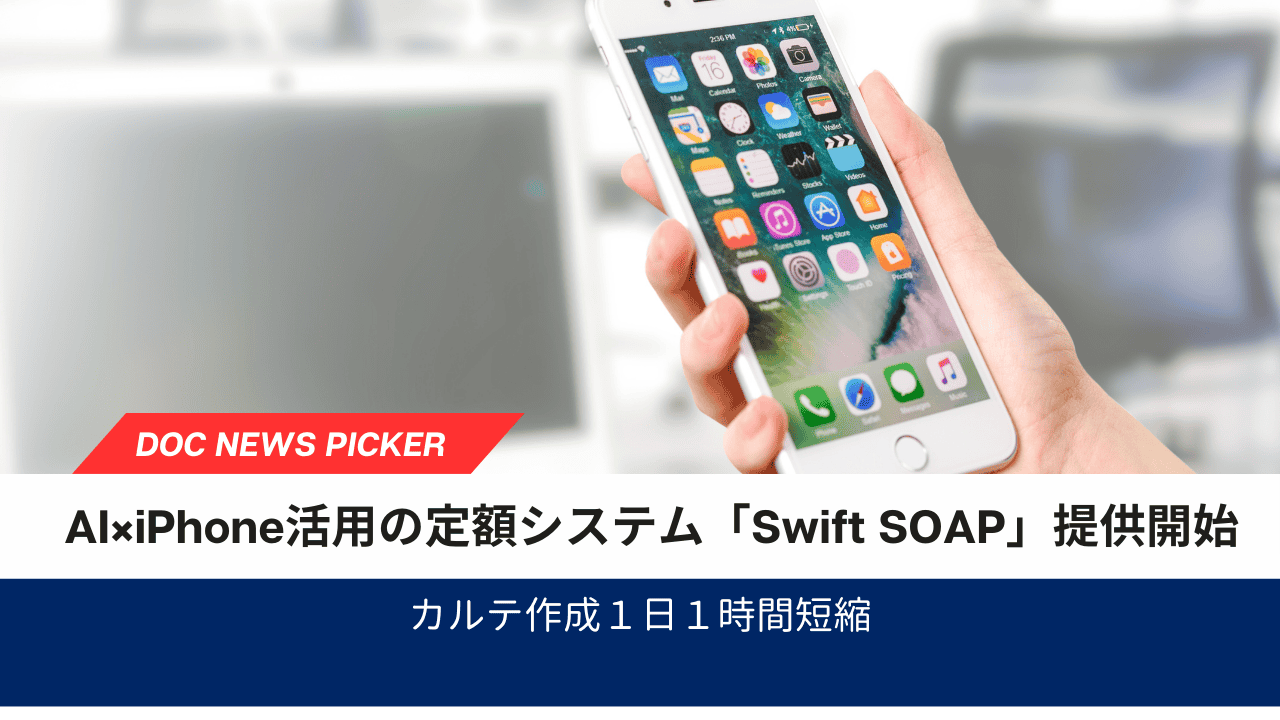 医師のカルテ作成業務を約1.1時間効率化AI×iPhone活用の定額制システム「Swift SOAP」提供開始
