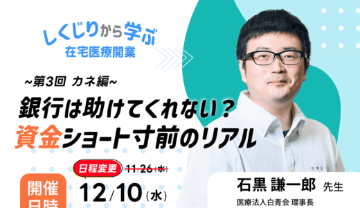 【12/10(水)19:30～】「しくじりから学ぶ在宅医療開業 ― ヒト・モノ・カネのリアル」 第3回カネ編 銀行は助けてくれない？資金ショート寸前のリアル｜無料ウェビナーのお知らせ