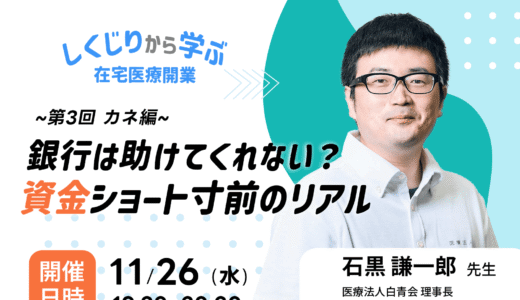 【11/26(水)19:30～】「しくじりから学ぶ在宅医療開業 ― ヒト・モノ・カネのリアル」 第3回カネ編 銀行は助けてくれない？資金ショート寸前のリアル｜無料ウェビナーのお知らせ
