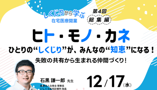 【12/17(水)19:30～】「しくじりから学ぶ在宅医療開業 ― ヒト・モノ・カネのリアル」 第4回総集編｜無料ウェビナーのお知らせ