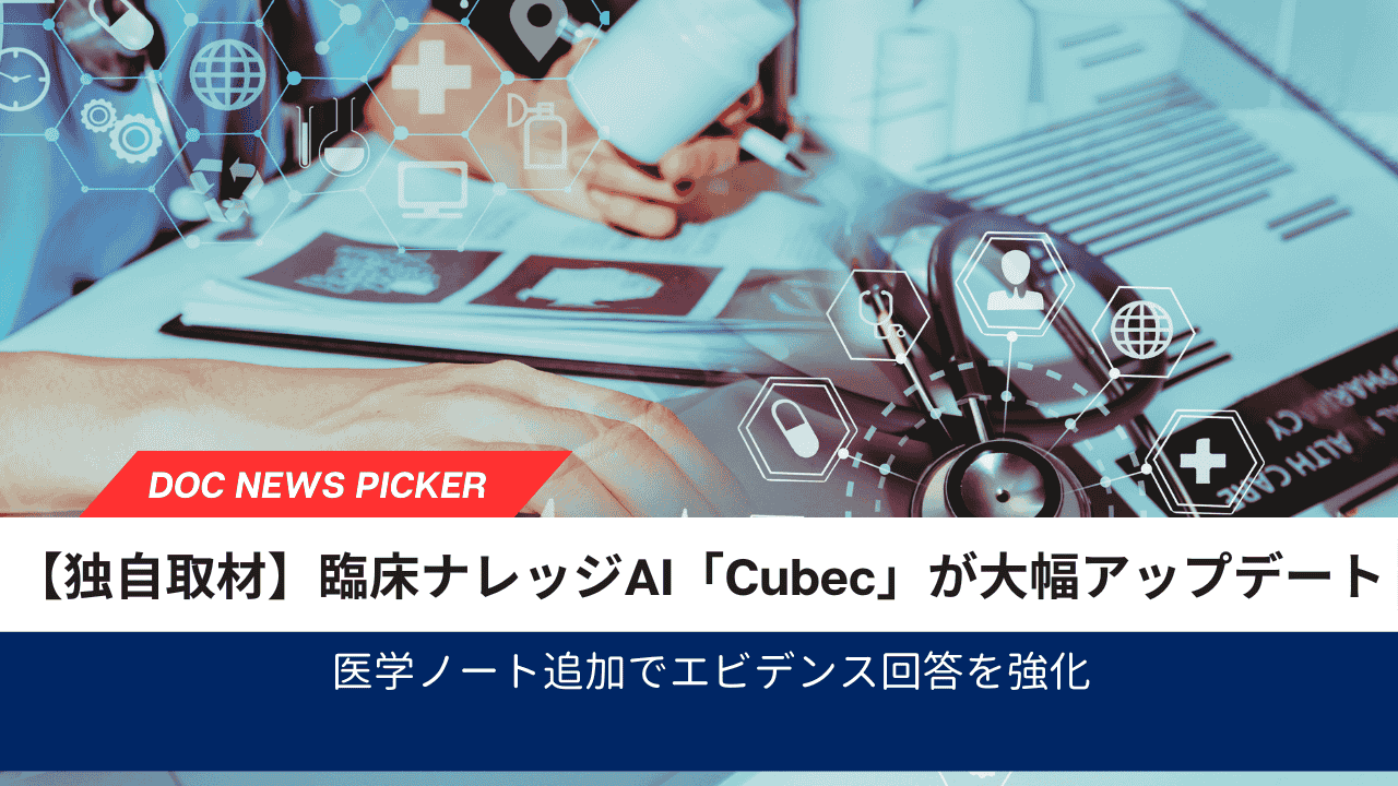 臨床ナレッジAI「Cubec」が大幅アップデート｜医学ノート追加でエビデンス回答を強化【DOCWEB独自取材】サムネイル