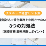 電話対応で受付業務を中断させない3つの対処法【医療事務業務見直しポイント】