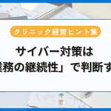 サイバー対策は 「業務の継続性」で判断するクリニック経営ヒント集
