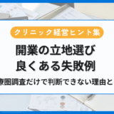 クリニック開業の立地選びで失敗しないために——診療圏調査だけでは判断できない理由❘クリニック経営ヒント集 　